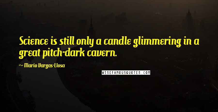 Mario Vargas-Llosa Quotes: Science is still only a candle glimmering in a great pitch-dark cavern.