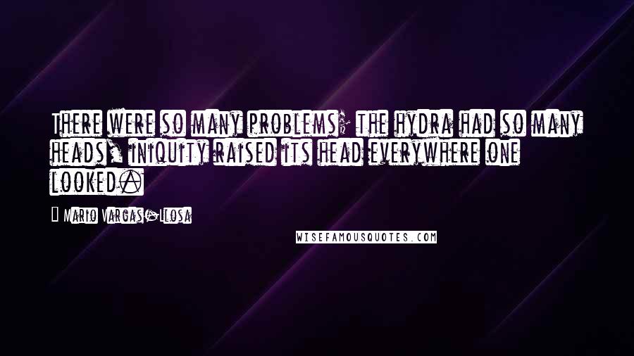 Mario Vargas-Llosa Quotes: There were so many problems; the hydra had so many heads, iniquity raised its head everywhere one looked.