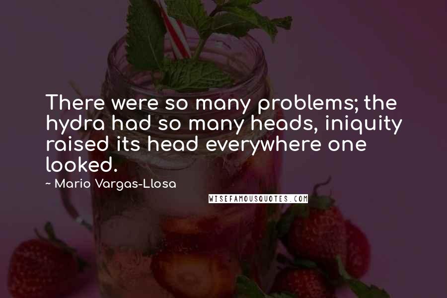 Mario Vargas-Llosa Quotes: There were so many problems; the hydra had so many heads, iniquity raised its head everywhere one looked.