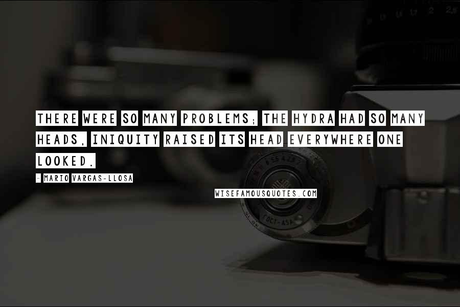 Mario Vargas-Llosa Quotes: There were so many problems; the hydra had so many heads, iniquity raised its head everywhere one looked.