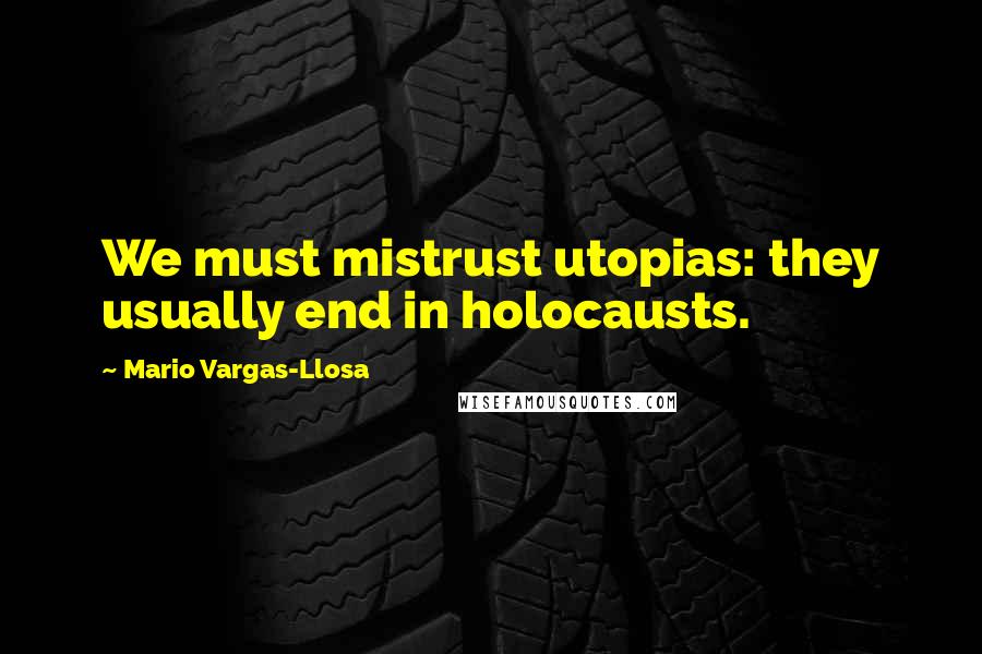 Mario Vargas-Llosa Quotes: We must mistrust utopias: they usually end in holocausts.