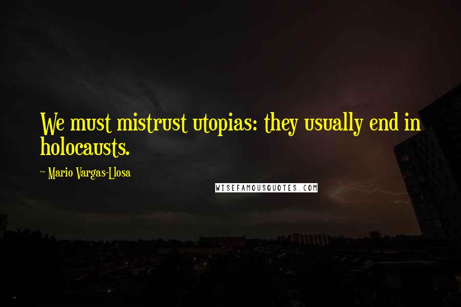 Mario Vargas-Llosa Quotes: We must mistrust utopias: they usually end in holocausts.