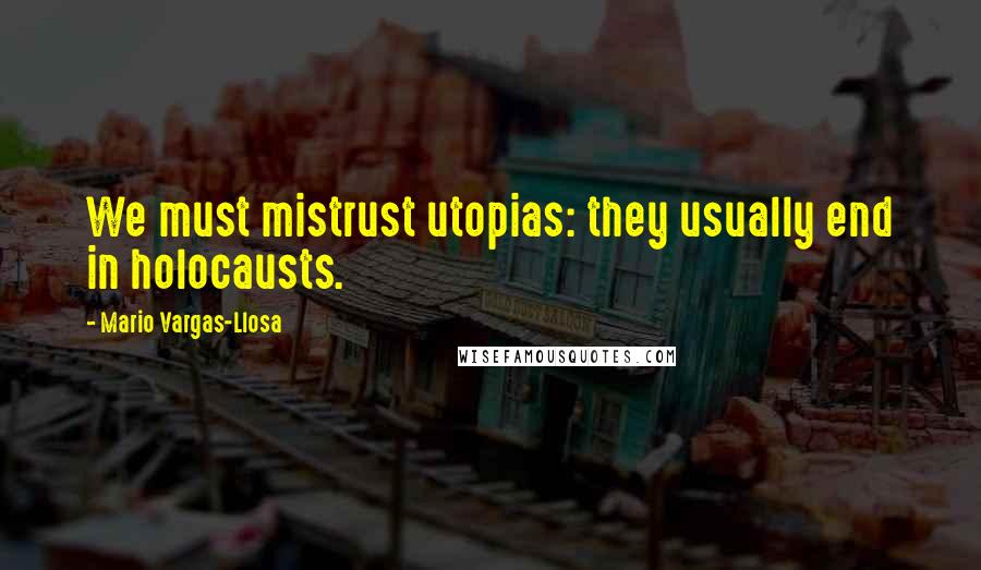 Mario Vargas-Llosa Quotes: We must mistrust utopias: they usually end in holocausts.