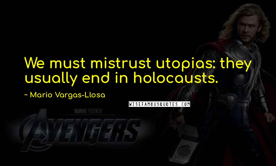 Mario Vargas-Llosa Quotes: We must mistrust utopias: they usually end in holocausts.