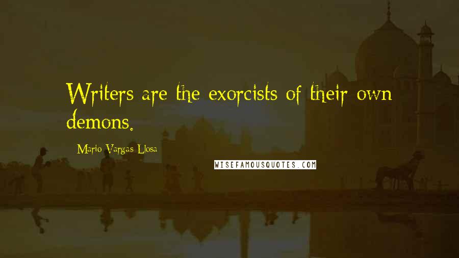 Mario Vargas-Llosa Quotes: Writers are the exorcists of their own demons.