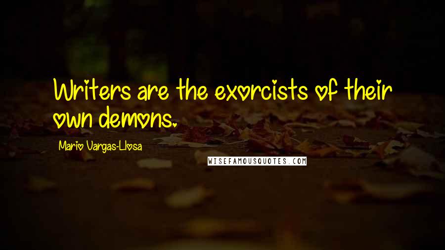 Mario Vargas-Llosa Quotes: Writers are the exorcists of their own demons.