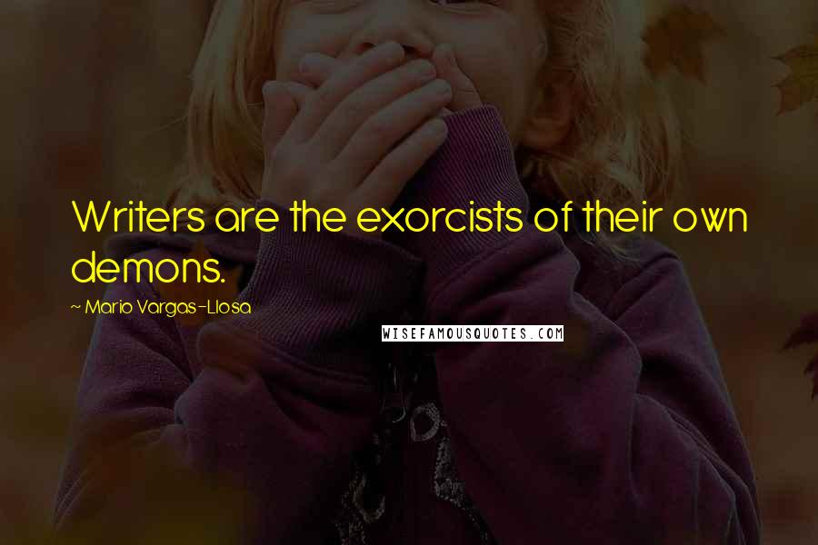 Mario Vargas-Llosa Quotes: Writers are the exorcists of their own demons.