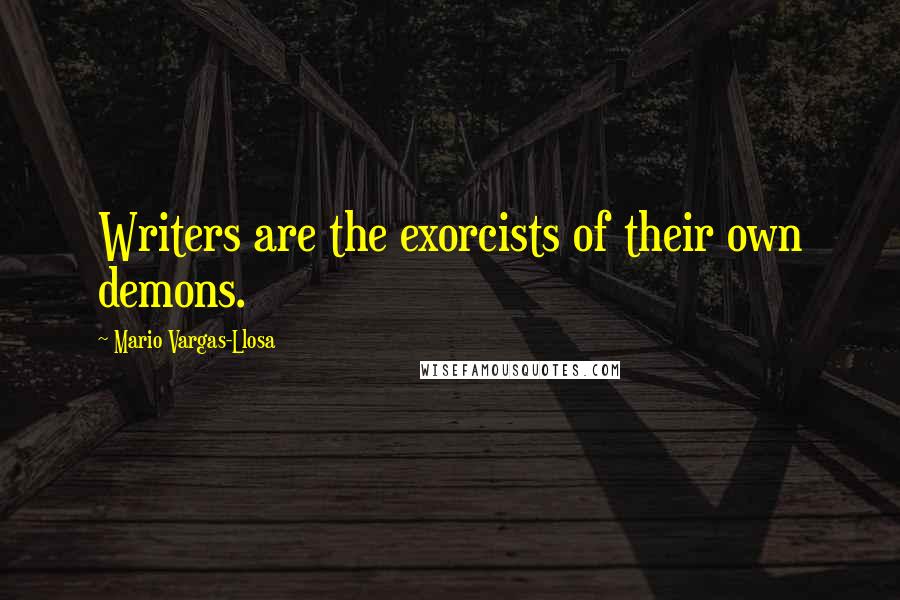 Mario Vargas-Llosa Quotes: Writers are the exorcists of their own demons.