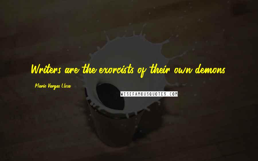 Mario Vargas-Llosa Quotes: Writers are the exorcists of their own demons.
