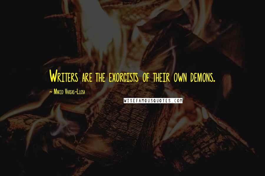 Mario Vargas-Llosa Quotes: Writers are the exorcists of their own demons.
