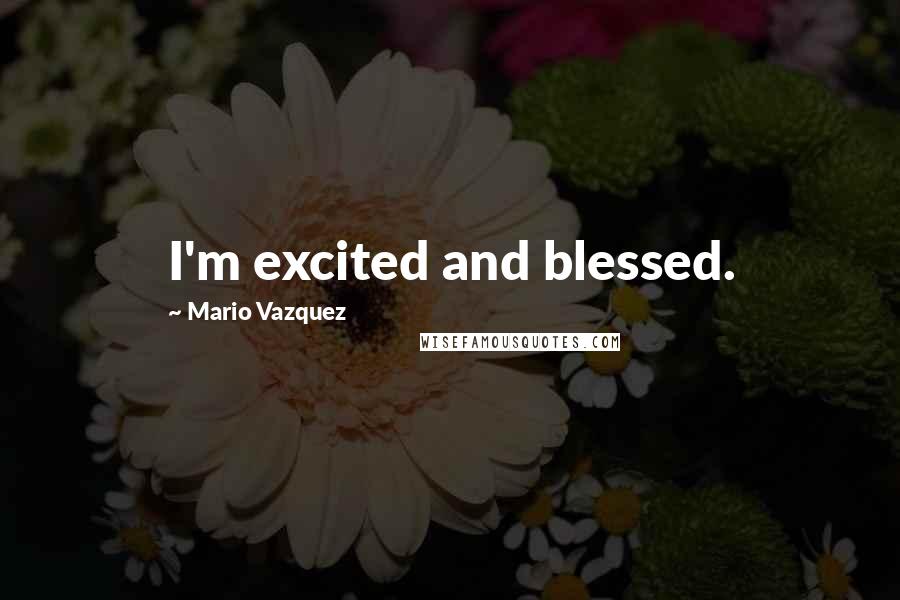 Mario Vazquez Quotes: I'm excited and blessed.