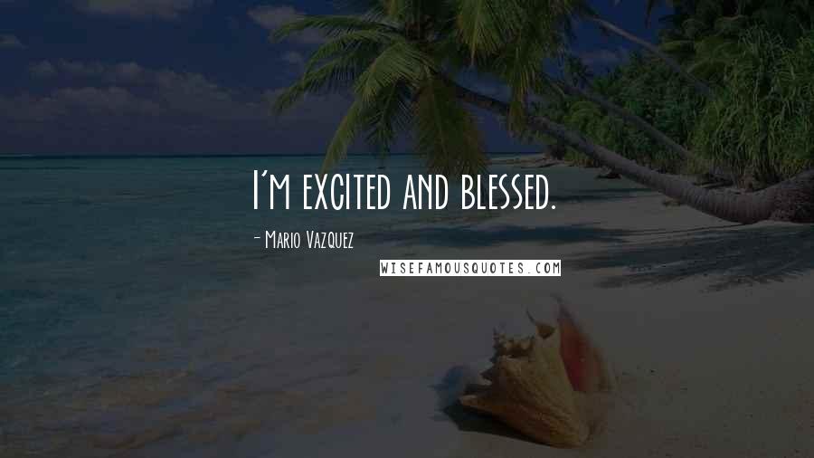 Mario Vazquez Quotes: I'm excited and blessed.