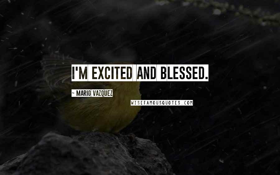 Mario Vazquez Quotes: I'm excited and blessed.