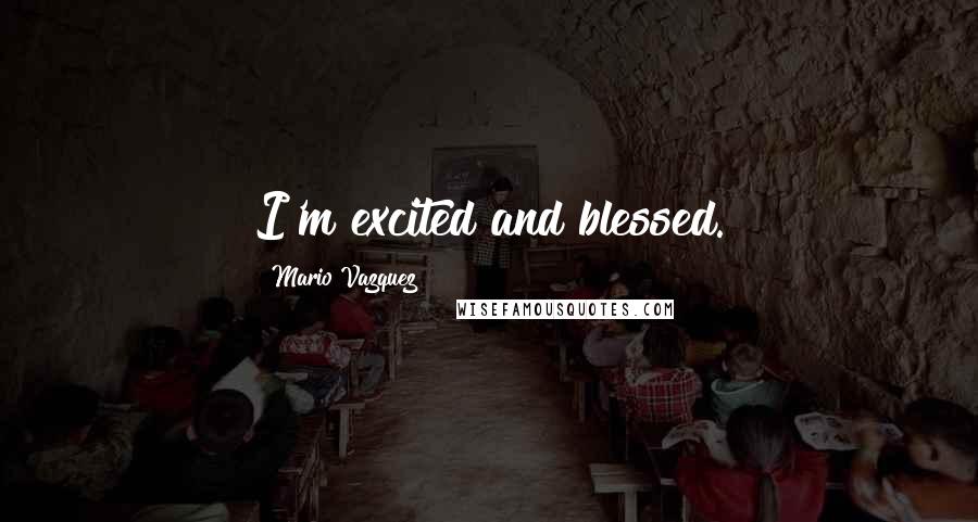 Mario Vazquez Quotes: I'm excited and blessed.