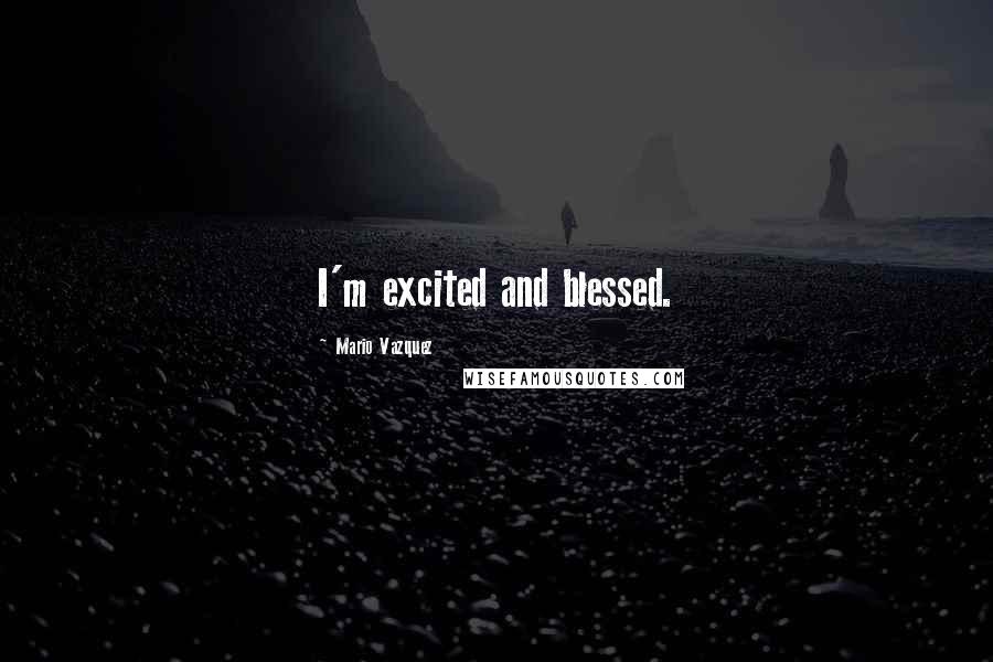 Mario Vazquez Quotes: I'm excited and blessed.