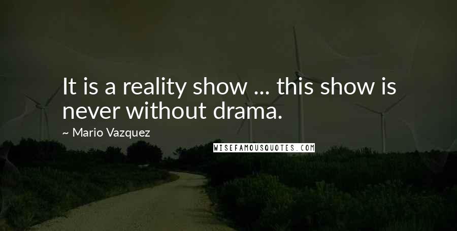 Mario Vazquez Quotes: It is a reality show ... this show is never without drama.