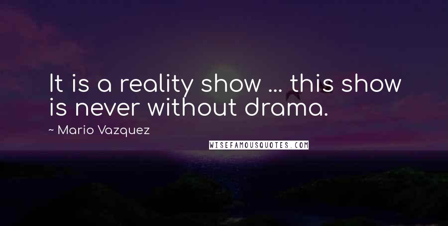 Mario Vazquez Quotes: It is a reality show ... this show is never without drama.