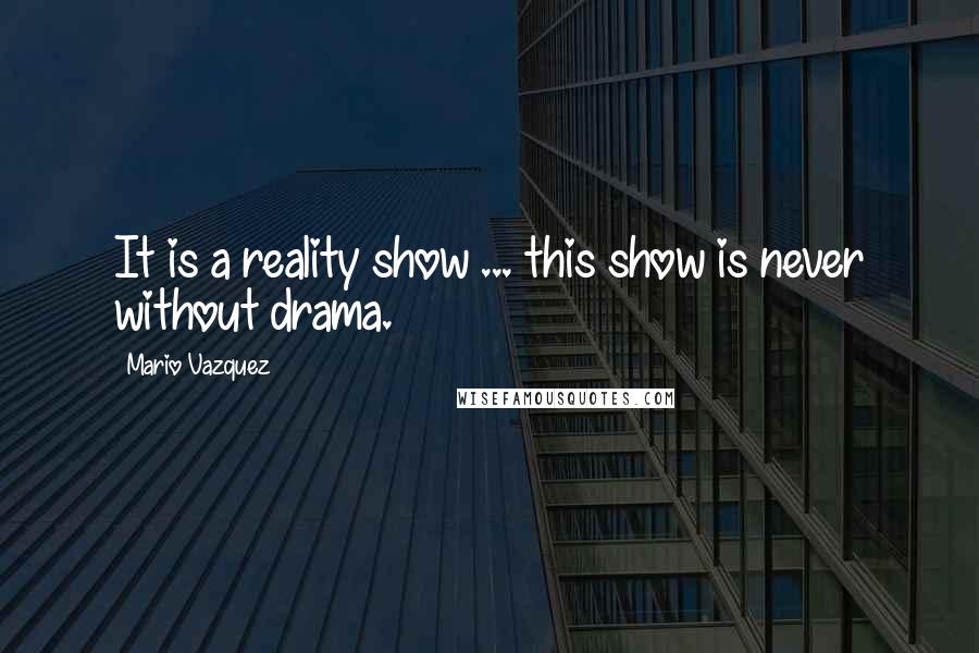 Mario Vazquez Quotes: It is a reality show ... this show is never without drama.