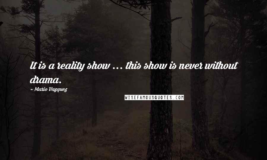 Mario Vazquez Quotes: It is a reality show ... this show is never without drama.