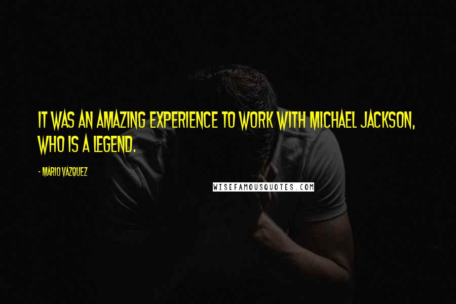 Mario Vazquez Quotes: It was an amazing experience to work with Michael Jackson, who is a legend.