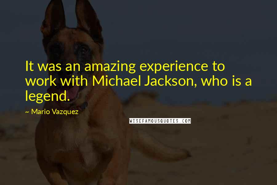 Mario Vazquez Quotes: It was an amazing experience to work with Michael Jackson, who is a legend.