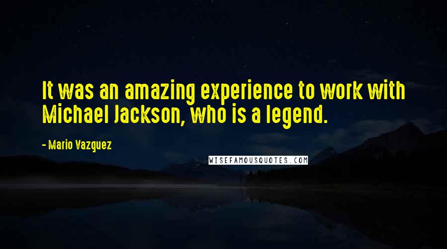 Mario Vazquez Quotes: It was an amazing experience to work with Michael Jackson, who is a legend.