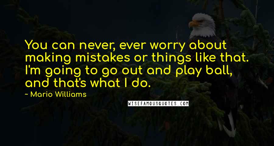 Mario Williams Quotes: You can never, ever worry about making mistakes or things like that. I'm going to go out and play ball, and that's what I do.