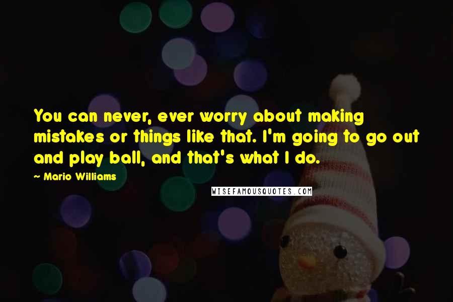 Mario Williams Quotes: You can never, ever worry about making mistakes or things like that. I'm going to go out and play ball, and that's what I do.