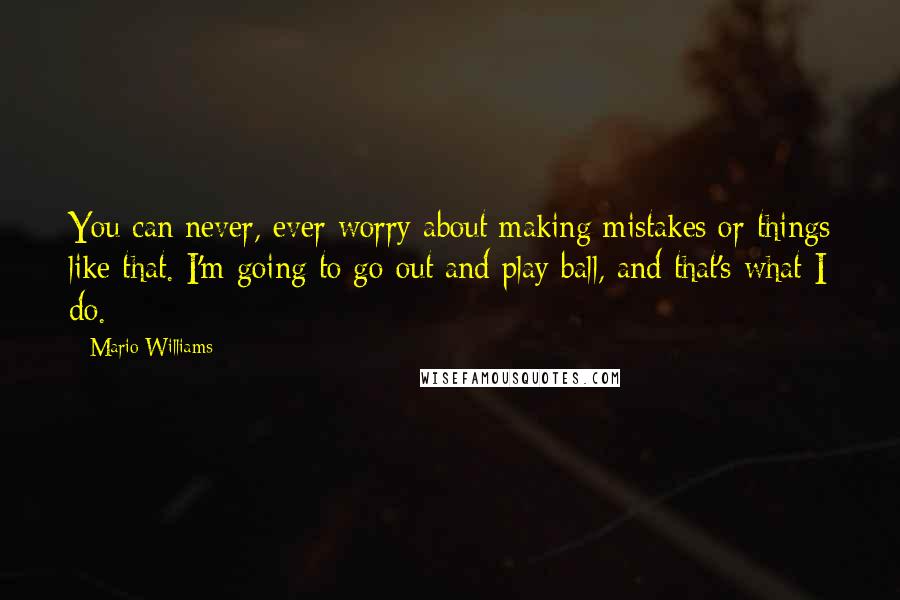 Mario Williams Quotes: You can never, ever worry about making mistakes or things like that. I'm going to go out and play ball, and that's what I do.