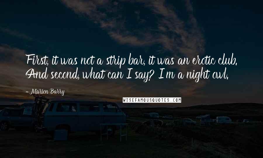 Marion Barry Quotes: First, it was not a strip bar, it was an erotic club. And second, what can I say? I'm a night owl.