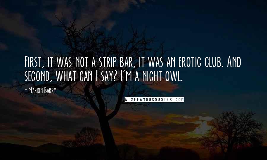 Marion Barry Quotes: First, it was not a strip bar, it was an erotic club. And second, what can I say? I'm a night owl.