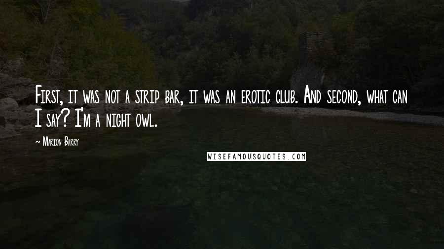 Marion Barry Quotes: First, it was not a strip bar, it was an erotic club. And second, what can I say? I'm a night owl.