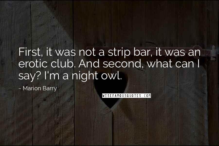 Marion Barry Quotes: First, it was not a strip bar, it was an erotic club. And second, what can I say? I'm a night owl.