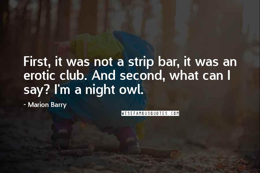 Marion Barry Quotes: First, it was not a strip bar, it was an erotic club. And second, what can I say? I'm a night owl.