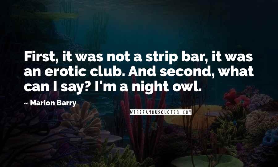 Marion Barry Quotes: First, it was not a strip bar, it was an erotic club. And second, what can I say? I'm a night owl.