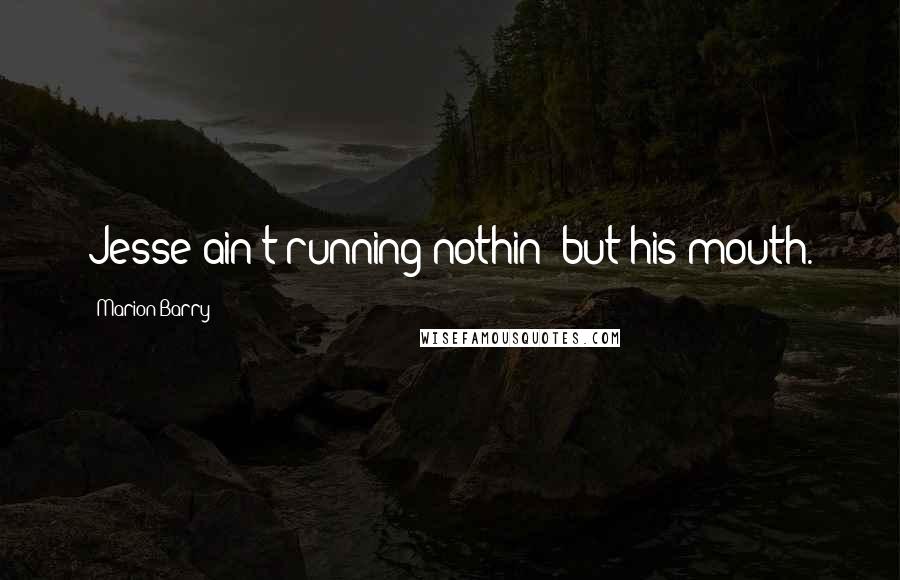 Marion Barry Quotes: Jesse ain't running nothin' but his mouth.