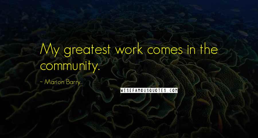 Marion Barry Quotes: My greatest work comes in the community.