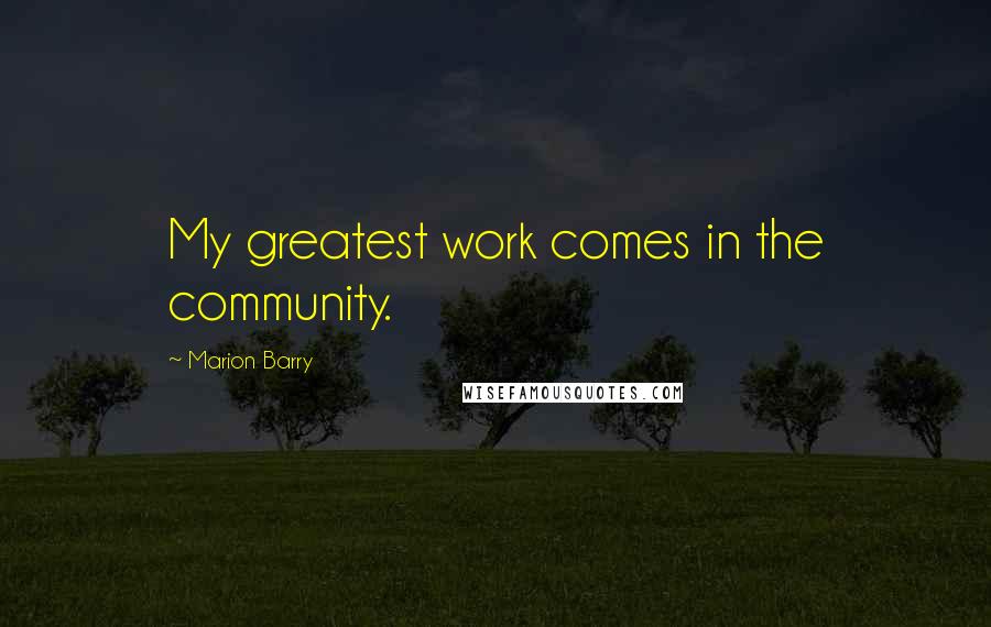 Marion Barry Quotes: My greatest work comes in the community.