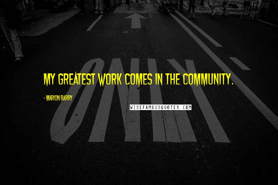 Marion Barry Quotes: My greatest work comes in the community.