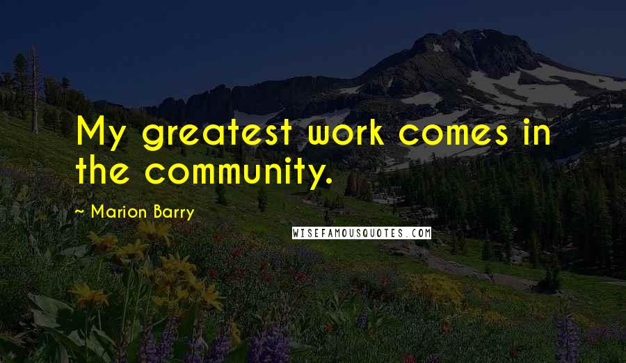 Marion Barry Quotes: My greatest work comes in the community.
