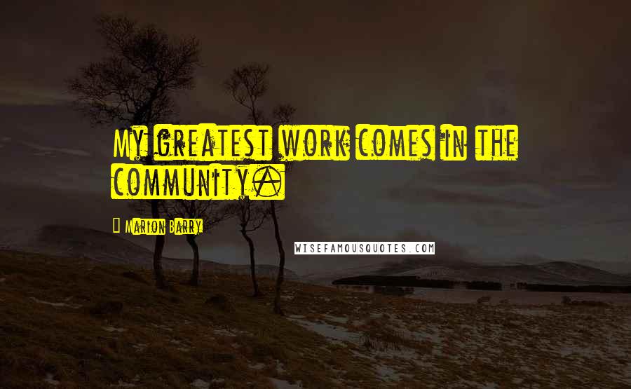 Marion Barry Quotes: My greatest work comes in the community.