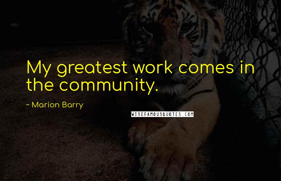 Marion Barry Quotes: My greatest work comes in the community.