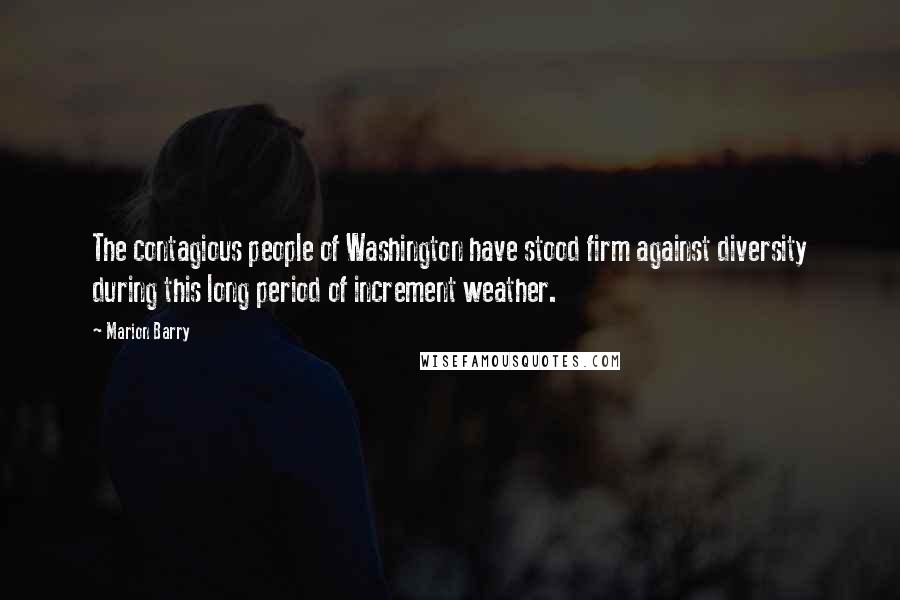 Marion Barry Quotes: The contagious people of Washington have stood firm against diversity during this long period of increment weather.