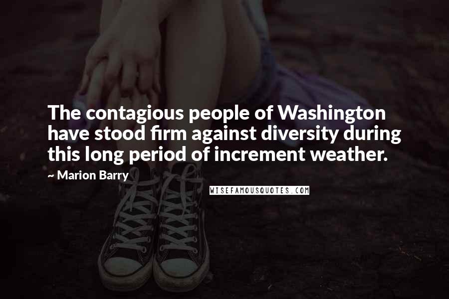 Marion Barry Quotes: The contagious people of Washington have stood firm against diversity during this long period of increment weather.