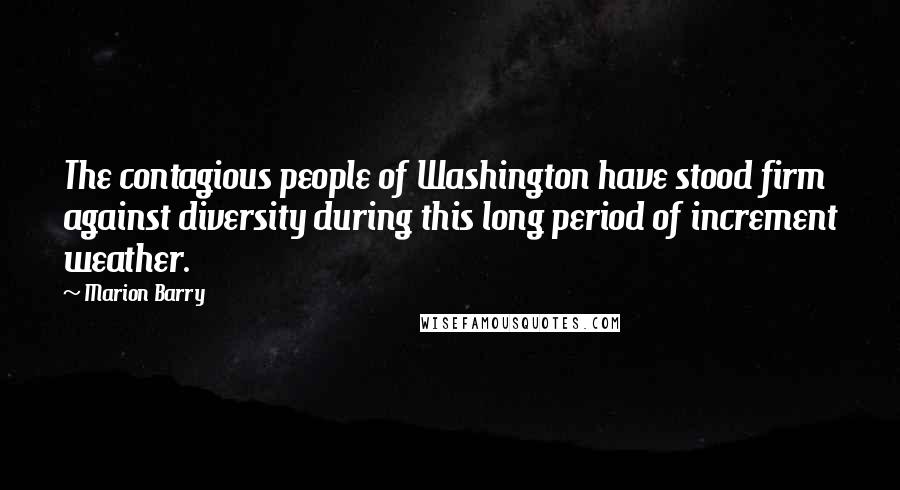 Marion Barry Quotes: The contagious people of Washington have stood firm against diversity during this long period of increment weather.