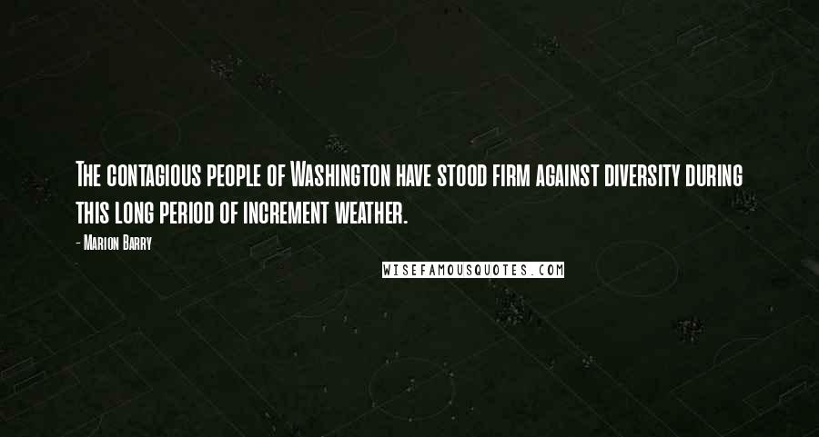 Marion Barry Quotes: The contagious people of Washington have stood firm against diversity during this long period of increment weather.