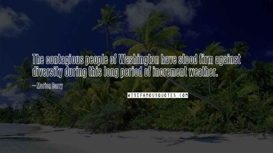 Marion Barry Quotes: The contagious people of Washington have stood firm against diversity during this long period of increment weather.