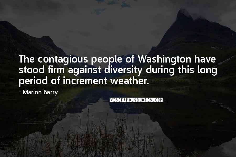 Marion Barry Quotes: The contagious people of Washington have stood firm against diversity during this long period of increment weather.