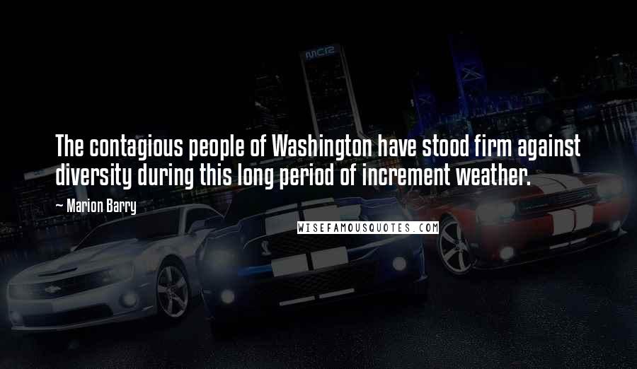 Marion Barry Quotes: The contagious people of Washington have stood firm against diversity during this long period of increment weather.