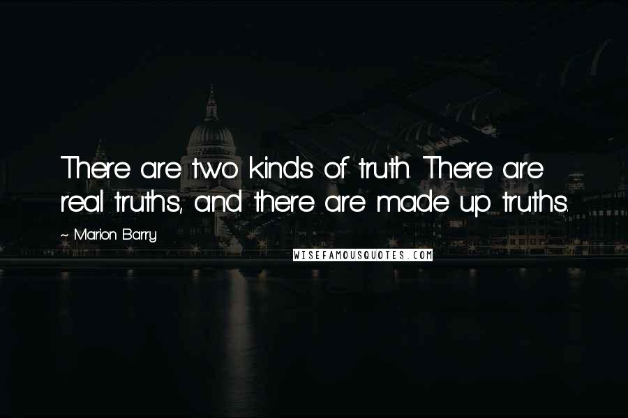 Marion Barry Quotes: There are two kinds of truth. There are real truths, and there are made up truths.